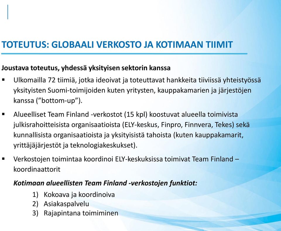 Alueelliset Team Finland -verkostot (15 kpl) koostuvat alueella toimivista julkisrahoitteisista organisaatioista (ELY-keskus, Finpro, Finnvera, Tekes) sekä kunnallisista organisaatioista ja