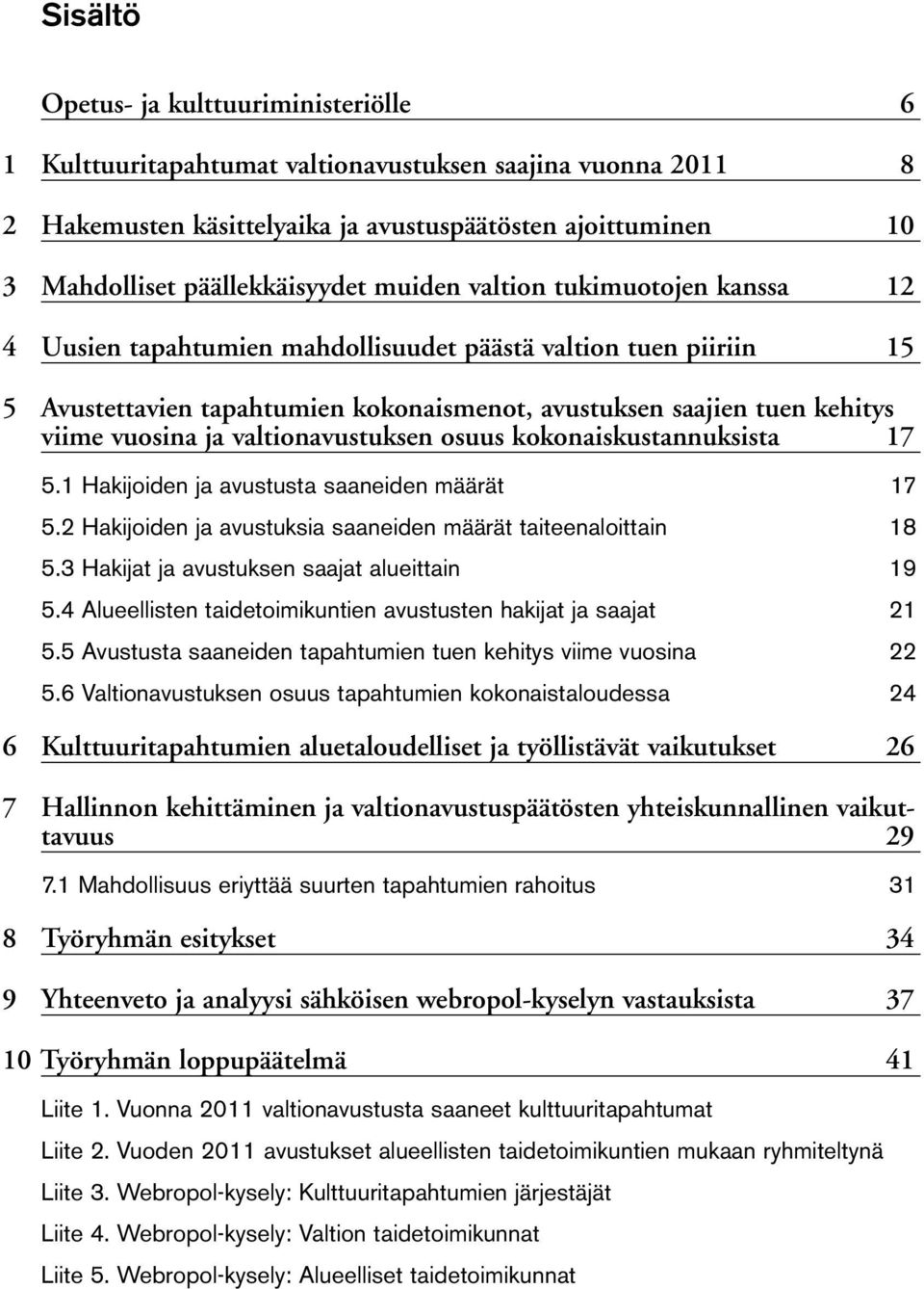 osuus kokonaiskustannuksista 7 5. Hakijoiden ja avustusta saaneiden määrät 7 5. Hakijoiden ja avustuksia saaneiden määrät taiteenaloittain 8 5. Hakijat ja avustuksen saajat alueittain 9 5.