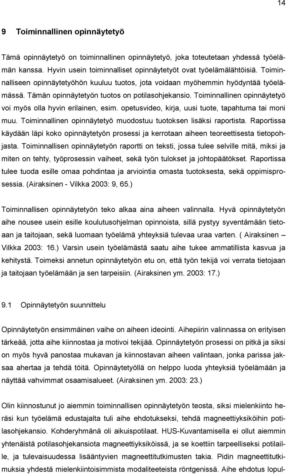 Toiminnallinen opinnäytetyö voi myös olla hyvin erilainen, esim. opetusvideo, kirja, uusi tuote, tapahtuma tai moni muu. Toiminnallinen opinnäytetyö muodostuu tuotoksen lisäksi raportista.