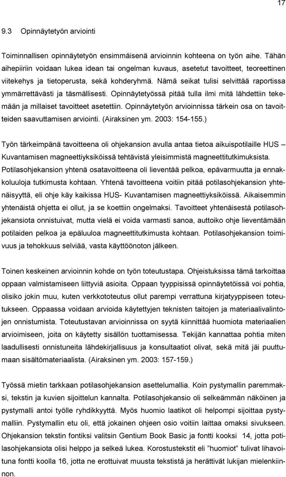 Nämä seikat tulisi selvittää raportissa ymmärrettävästi ja täsmällisesti. Opinnäytetyössä pitää tulla ilmi mitä lähdettiin tekemään ja millaiset tavoitteet asetettiin.