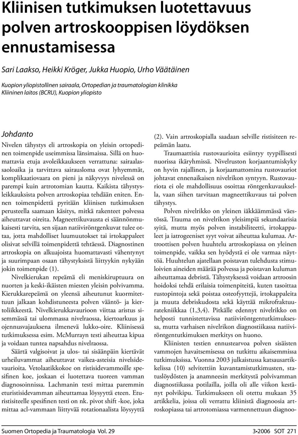 Sillä on huomattavia etuja avoleikkaukseen verrattuna: sairaalassaoloaika ja tarvittava sairausloma ovat lyhyemmät, komplikaatiovaara on pieni ja näkyvyys nivelessä on parempi kuin artrotomian kautta.