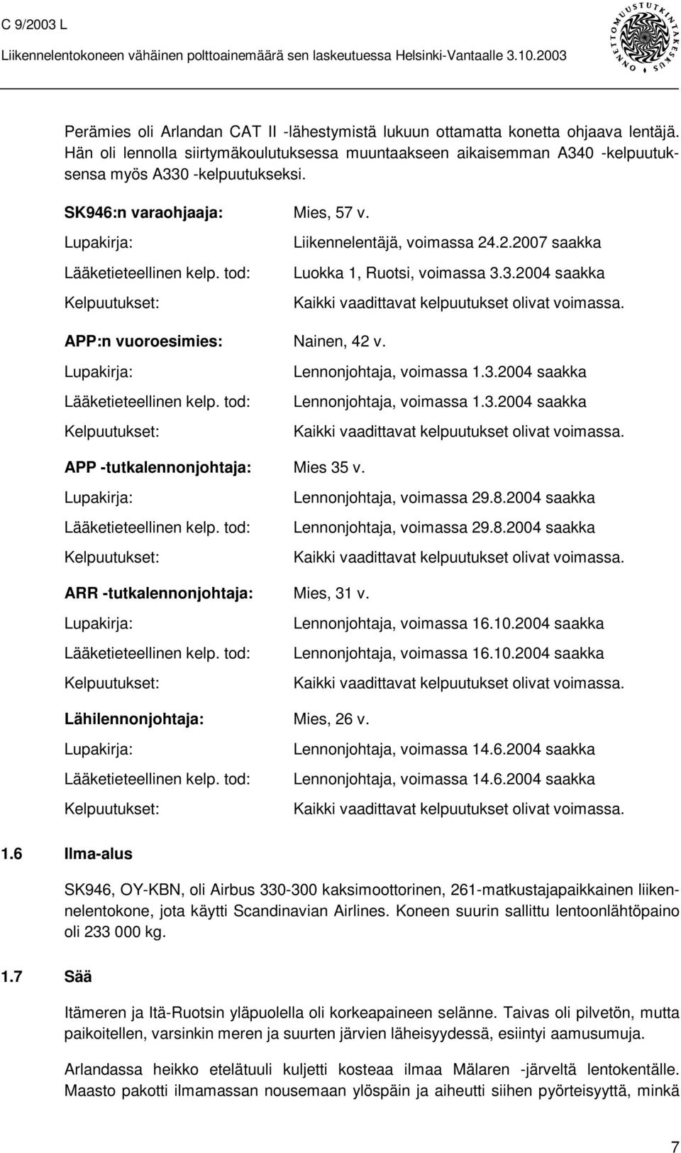 3.2004 saakka Kaikki vaadittavat kelpuutukset olivat voimassa. APP:n vuoroesimies: Nainen, 42 v. Lupakirja: Lääketieteellinen kelp. tod: Kelpuutukset: Lennonjohtaja, voimassa 1.3.2004 saakka Lennonjohtaja, voimassa 1.