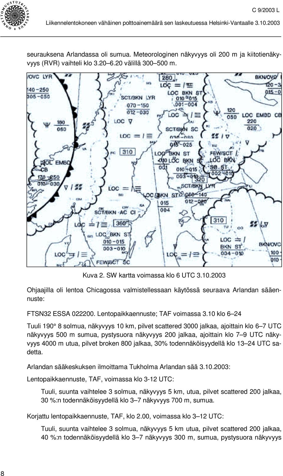 10 klo 6 24 Tuuli 190 8 solmua, näkyvyys 10 km, pilvet scattered 3000 jalkaa, ajoittain klo 6 7 UTC näkyvyys 500 m sumua, pystysuora näkyvyys 200 jalkaa, ajoittain klo 7 9 UTC näkyvyys 4000 m utua,