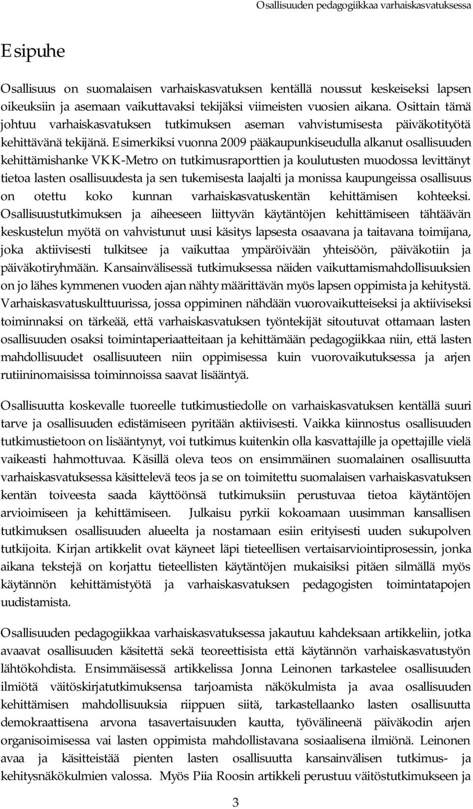 Esimerkiksi vuonna 2009 pääkaupunkiseudulla alkanut osallisuuden kehittämishanke VKK-Metro on tutkimusraporttien ja koulutusten muodossa levittänyt tietoa lasten osallisuudesta ja sen tukemisesta