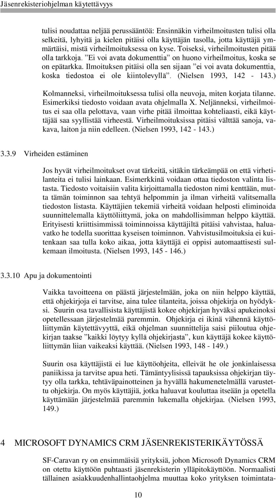 Ilmoituksen pitäisi olla sen sijaan ei voi avata dokumenttia, koska tiedostoa ei ole kiintolevyllä. (Nielsen 1993, 142-143.) Kolmanneksi, virheilmoituksessa tulisi olla neuvoja, miten korjata tilanne.