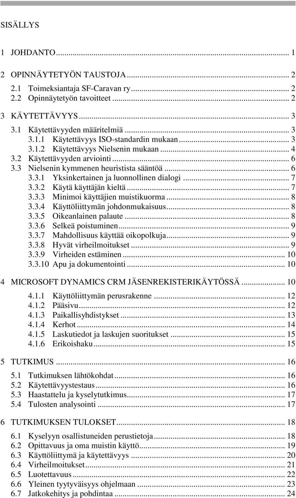 .. 7 3.3.3 Minimoi käyttäjien muistikuorma... 8 3.3.4 Käyttöliittymän johdonmukaisuus... 8 3.3.5 Oikeanlainen palaute... 8 3.3.6 Selkeä poistuminen... 9 3.3.7 Mahdollisuus käyttää oikopolkuja... 9 3.3.8 Hyvät virheilmoitukset.