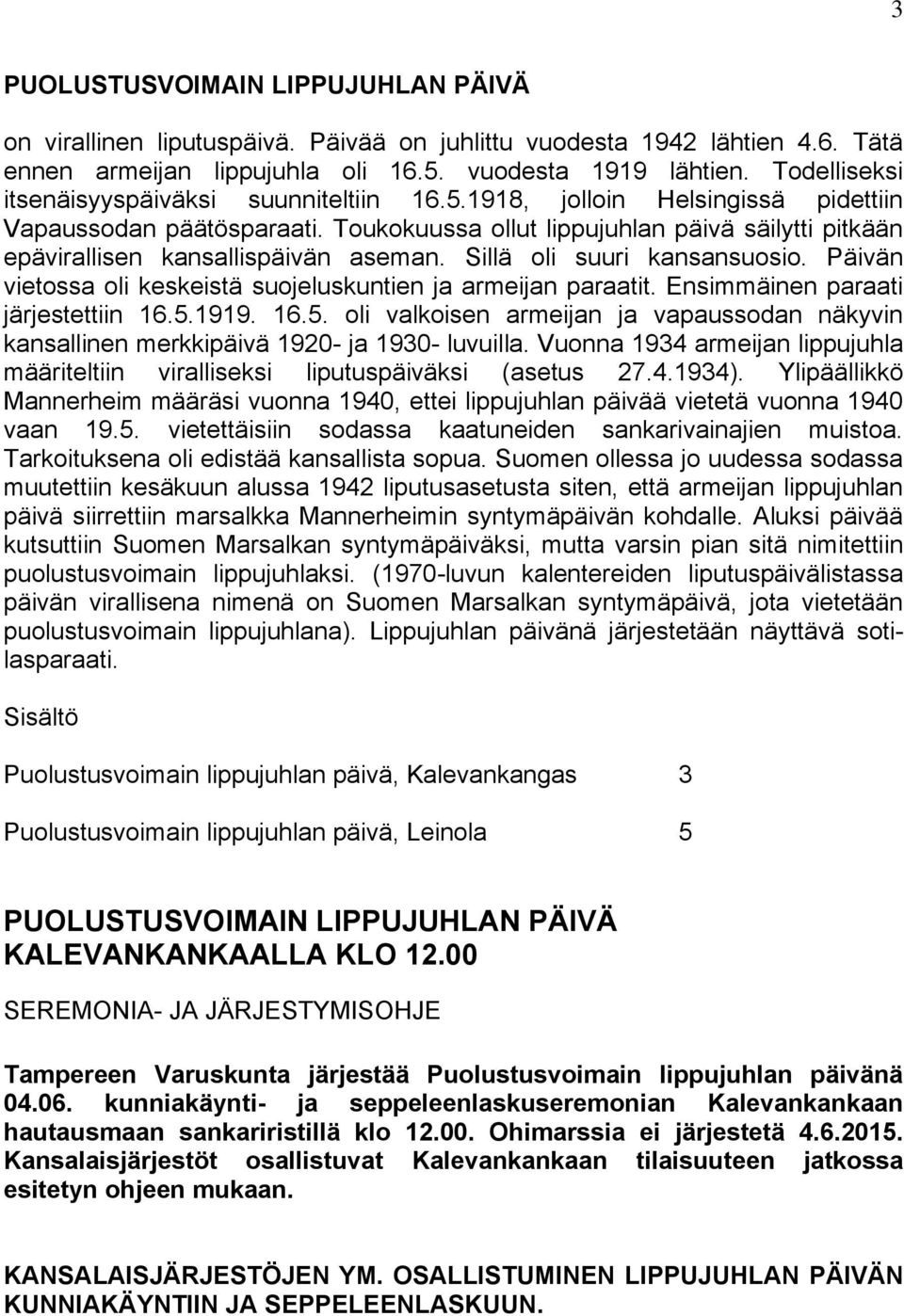 Toukokuussa ollut lippujuhlan päivä säilytti pitkään epävirallisen kansallispäivän aseman. Sillä oli suuri kansansuosio. Päivän vietossa oli keskeistä suojeluskuntien ja armeijan paraatit.