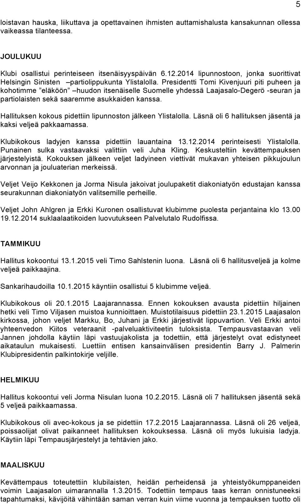 Presidentti Tomi Kivenjuuri piti puheen ja kohotimme eläköön huudon itsenäiselle Suomelle yhdessä Laajasalo-Degerö -seuran ja partiolaisten sekä saaremme asukkaiden kanssa.