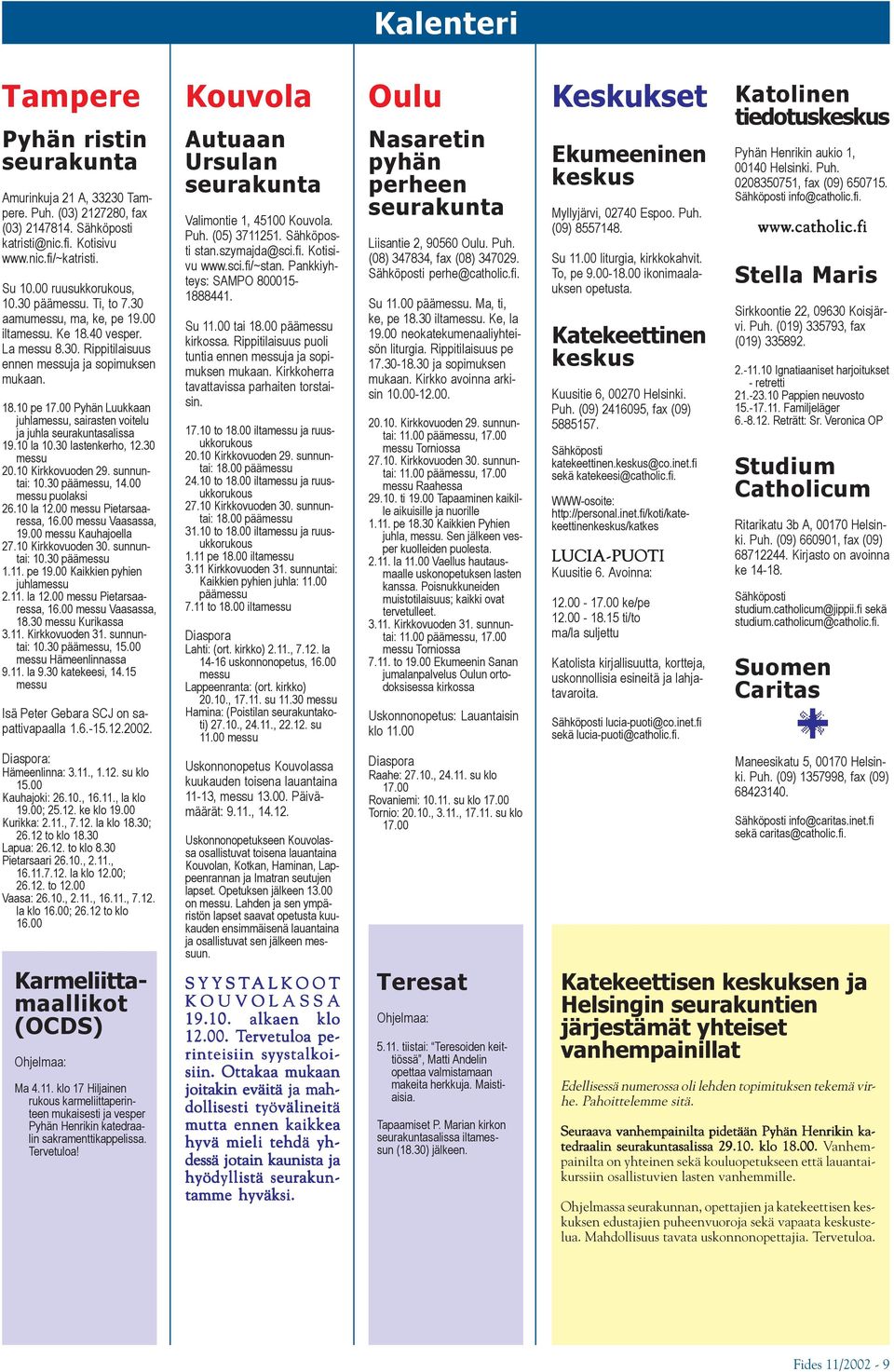 00 Pyhän Luukkaan juhlamessu, sairasten voitelu ja juhla seurakuntasalissa 19.10 la 10.30 lastenkerho, 12.30 messu 20.10 Kirkkovuoden 29. sunnuntai: 10.30 päämessu, 14.00 messu puolaksi 26.10 la 12.