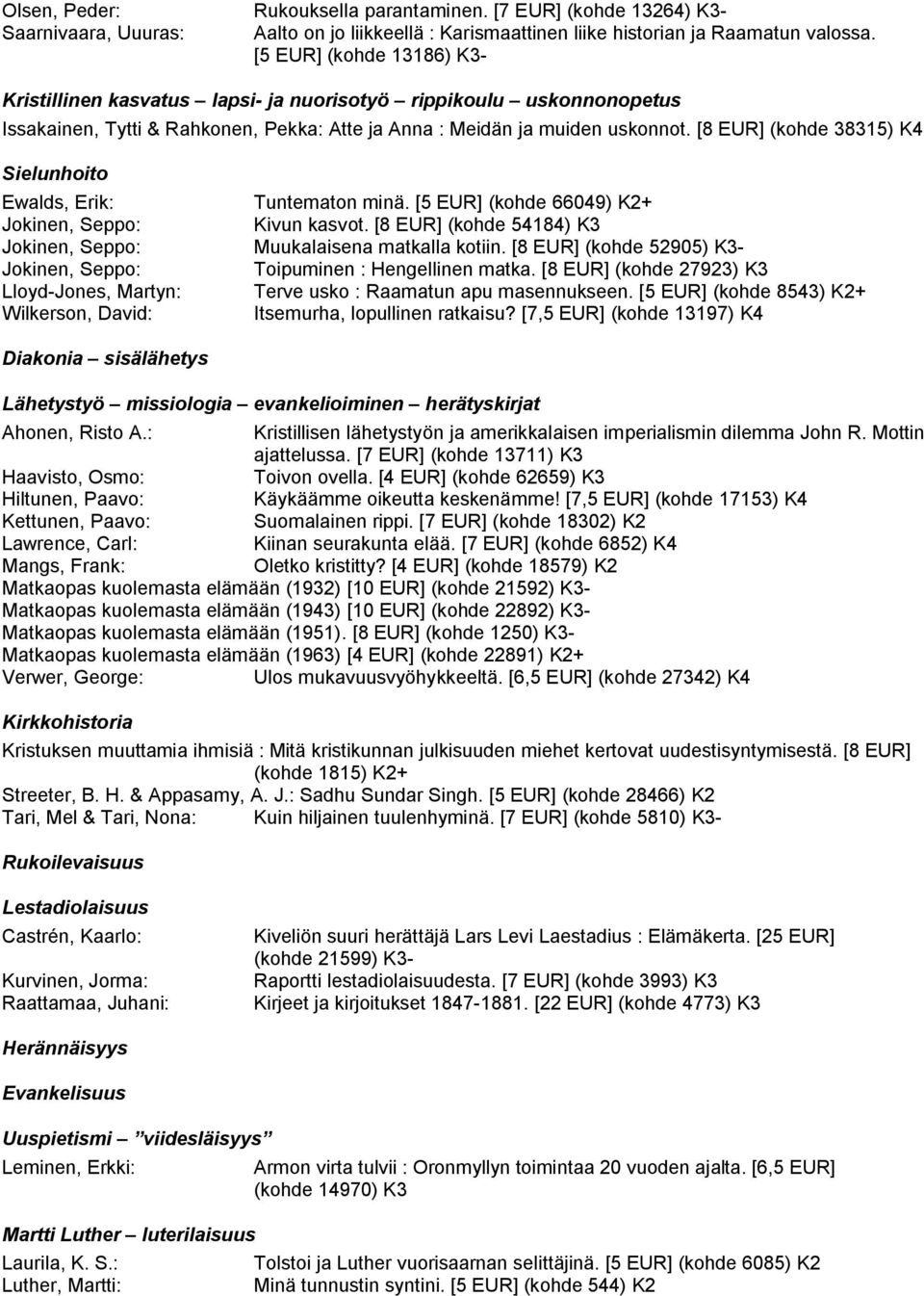 [8 EUR] (kohde 38315) K4 Sielunhoito Ewalds, Erik: Tuntematon minä. [5 EUR] (kohde 66049) K2+ Jokinen, Seppo: Kivun kasvot. [8 EUR] (kohde 54184) K3 Jokinen, Seppo: Muukalaisena matkalla kotiin.