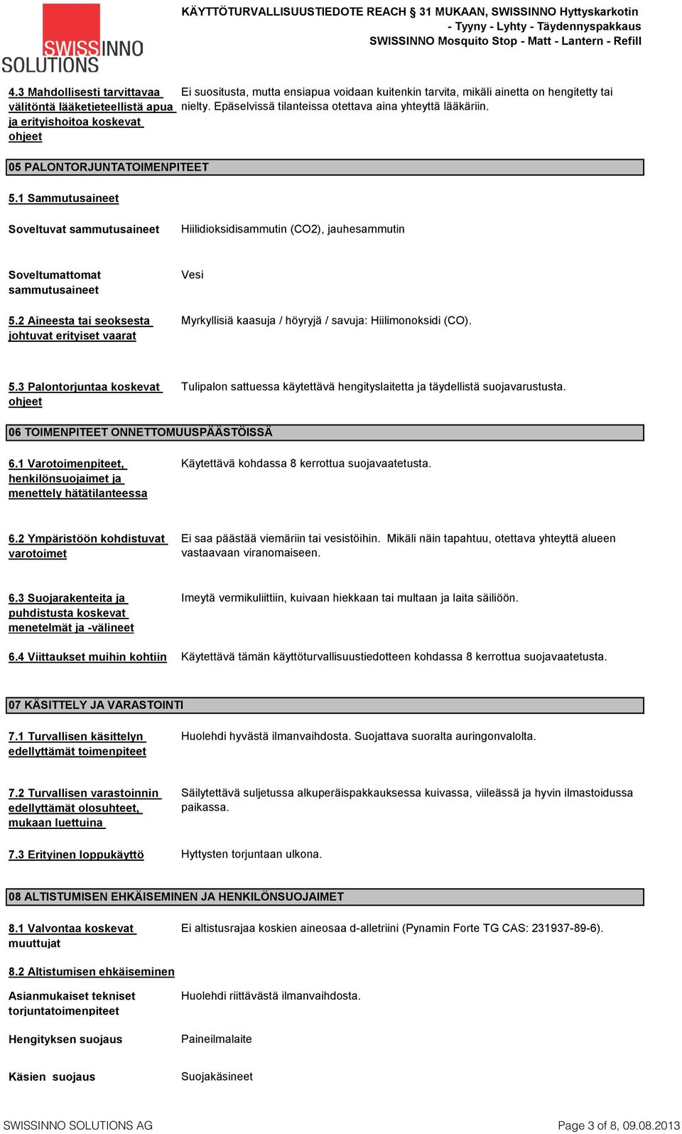 1 Sammutusaineet Soveltuvat sammutusaineet Hiilidioksidisammutin (CO2), jauhesammutin Soveltumattomat sammutusaineet 5.