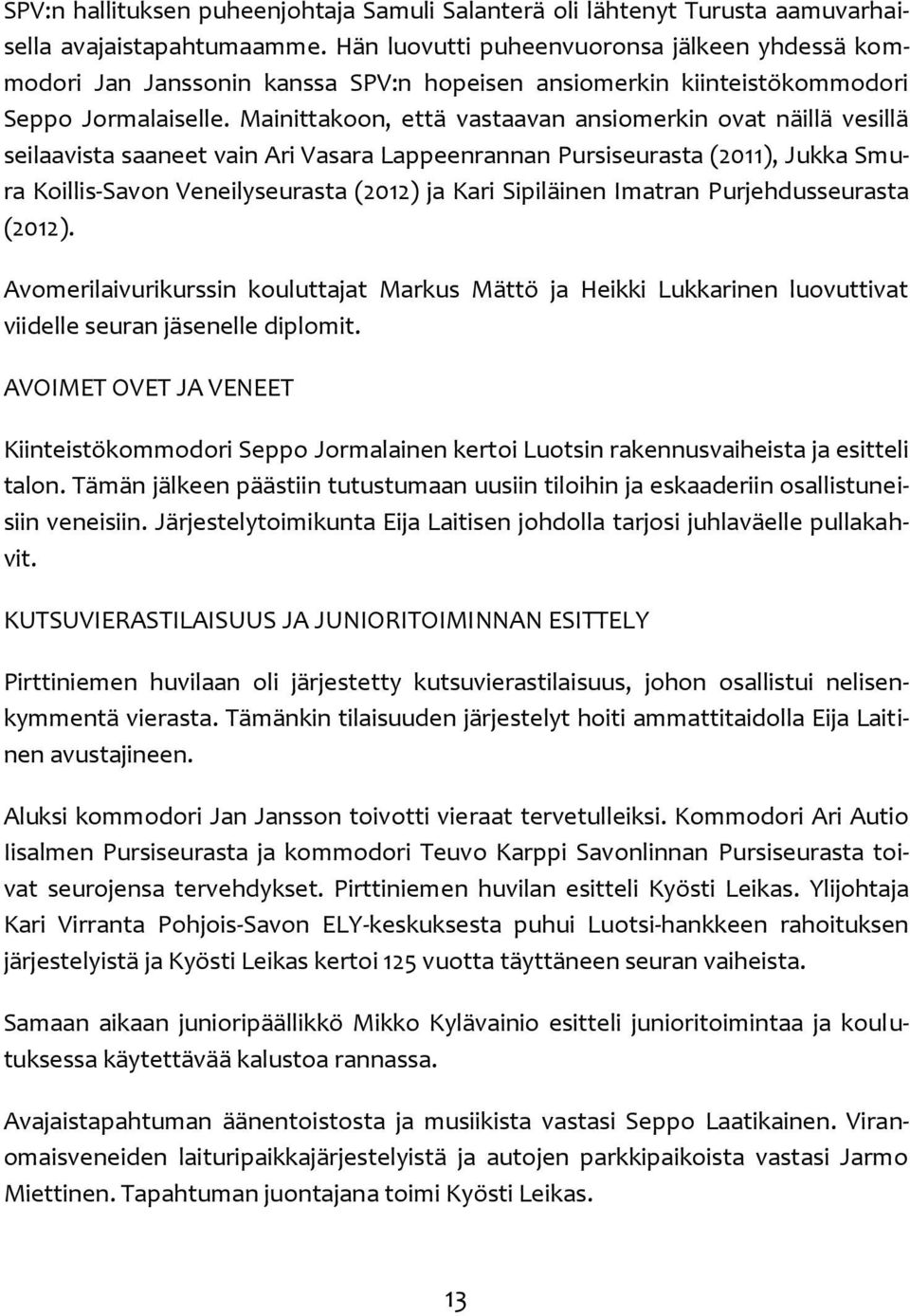 Mainittakoon, että vastaavan ansiomerkin ovat näillä vesillä seilaavista saaneet vain Ari Vasara Lappeenrannan Pursiseurasta (2011), Jukka Smura Koillis-Savon Veneilyseurasta (2012) ja Kari