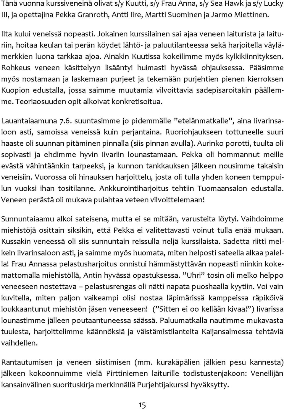 Ainakin Kuutissa kokeilimme myös kylkikiinnityksen. Rohkeus veneen käsittelyyn lisääntyi huimasti hyvässä ohjauksessa.