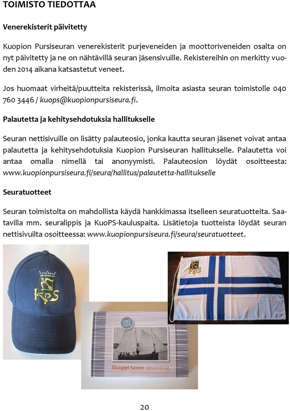 Palautetta ja kehitysehdotuksia hallitukselle Seuran nettisivuille on lisätty palauteosio, jonka kautta seuran jäsenet voivat antaa palautetta ja kehitysehdotuksia Kuopion Pursiseuran hallitukselle.