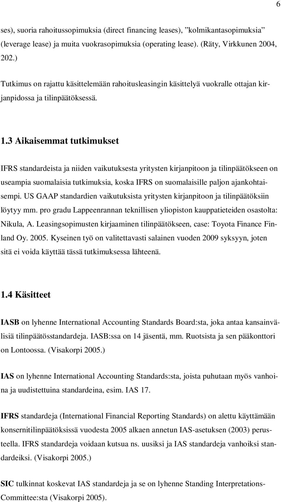 3 Aikaisemmat tutkimukset IFRS standardeista ja niiden vaikutuksesta yritysten kirjanpitoon ja tilinpäätökseen on useampia suomalaisia tutkimuksia, koska IFRS on suomalaisille paljon ajankohtaisempi.