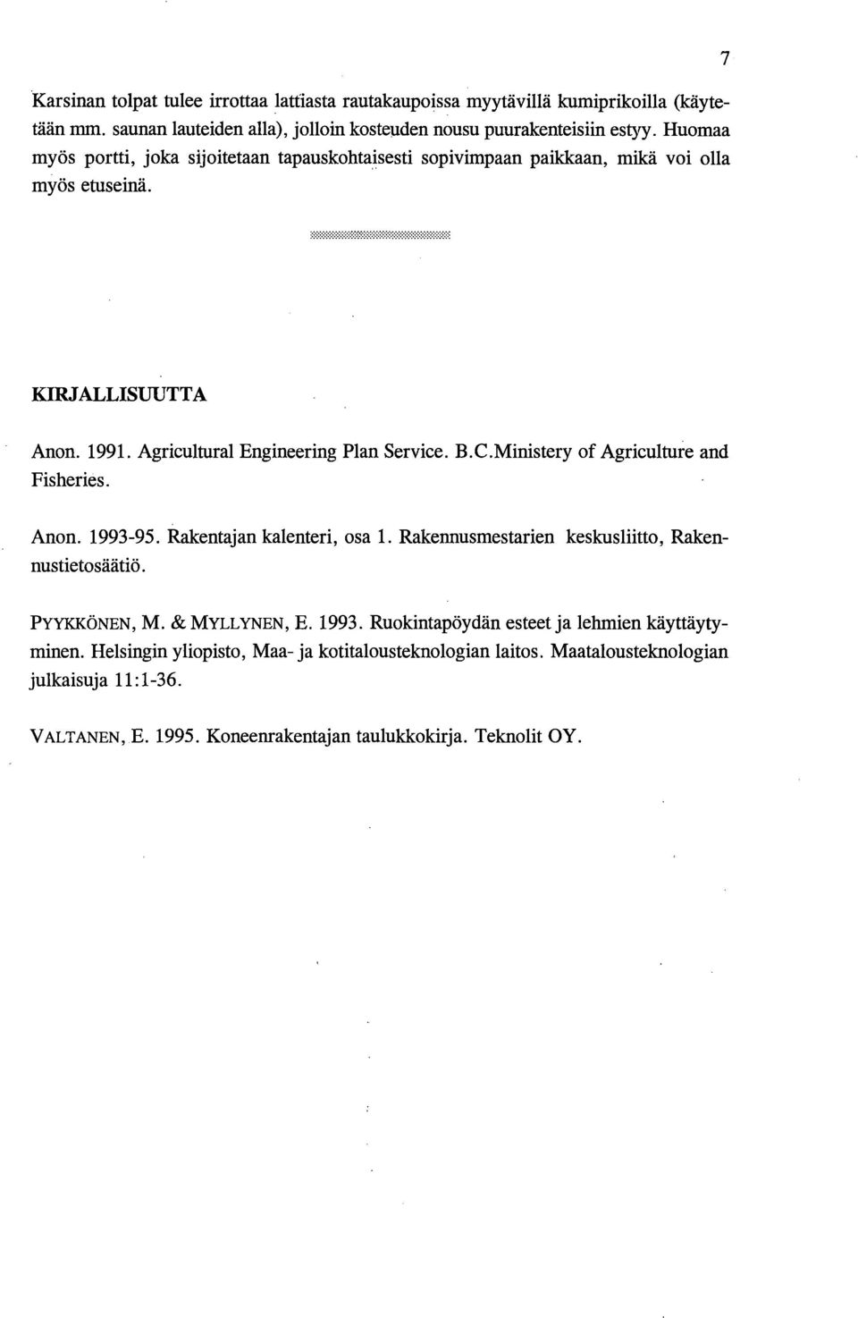 Ministery of Agriculture and Fisheries. Anon. 993-95. Rakentajan kalenteri, osa. Rakennusmestarien keskusliitto, Rakennustietosäätiö. PYYKKÖNEN, M. & MYLLYNEN, E. 993. Ruokintapöydän esteet ja lehmien käyttäytyminen.