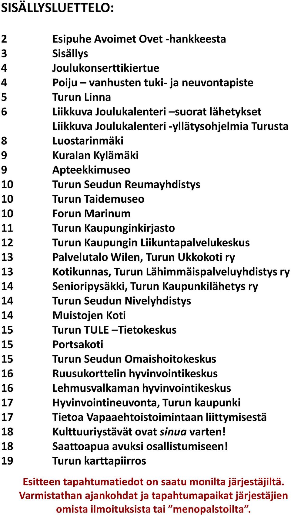 Kaupungin Liikuntapalvelukeskus 13 Palvelutalo Wilen, Turun Ukkokoti ry 13 Kotikunnas, Turun Lähimmäispalveluyhdistys ry 14 Senioripysäkki, Turun Kaupunkilähetys ry 14 Turun Seudun Nivelyhdistys 14