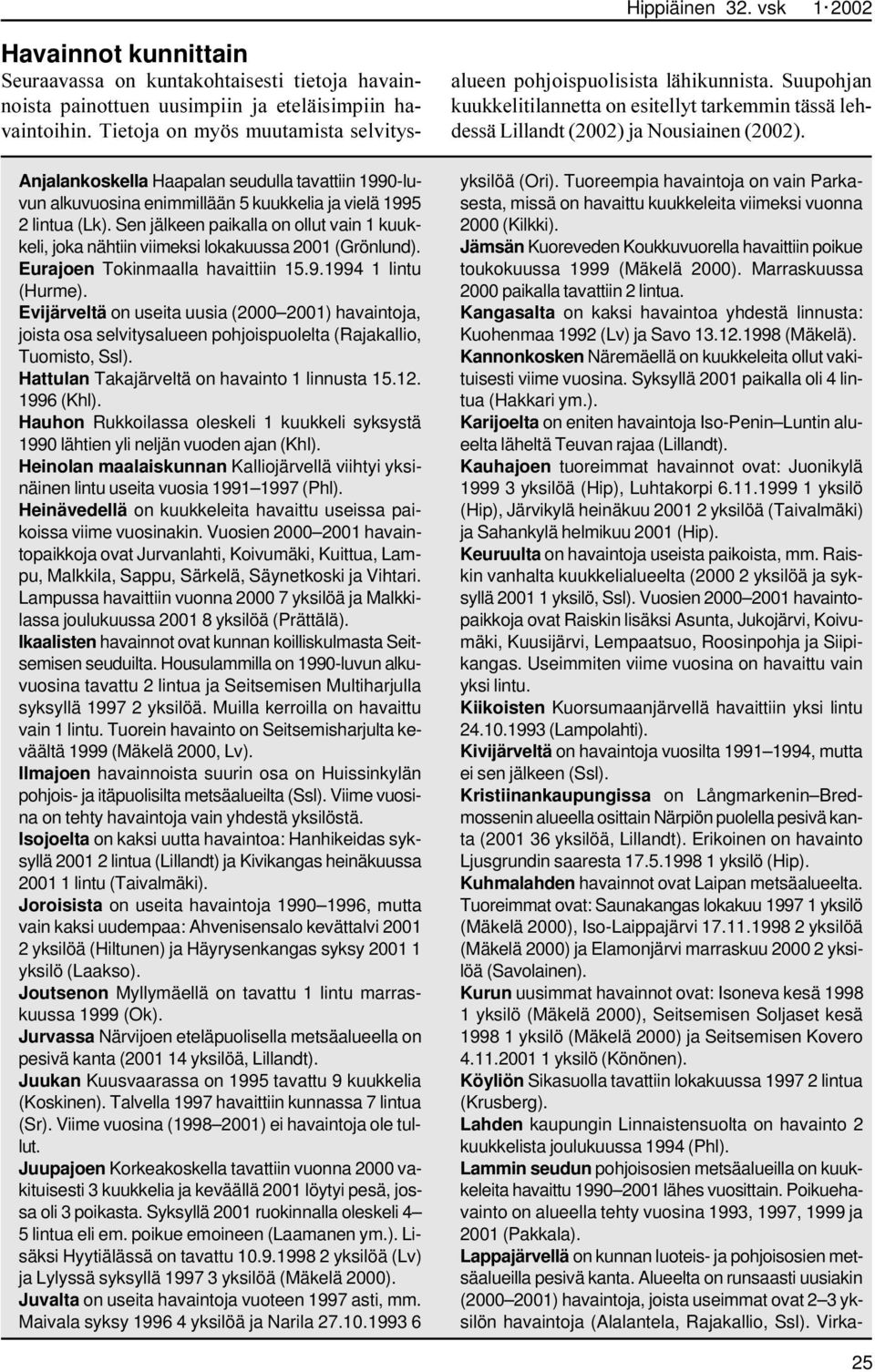 Evijärveltä on useita uusia (2000 2001) havaintoja, joista osa selvitysalueen pohjoispuolelta (Rajakallio, Tuomisto, Ssl). Hattulan Takajärveltä on havainto 1 linnusta 15.12. 1996 (Khl).