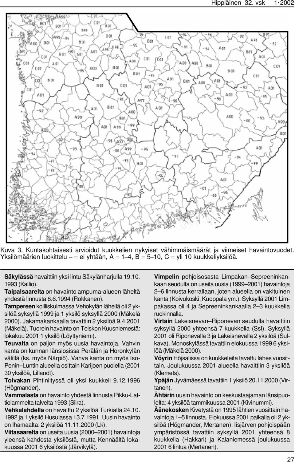 Taipalsaarelta on havainto ampuma-alueen läheltä yhdestä linnusta 8.6.1994 (Rokkanen). Tampereen koilliskulmassa Vehokylän lähellä oli 2 yksilöä syksyllä 1999 ja 1 yksilö syksyllä 2000 (Mäkelä 2000).