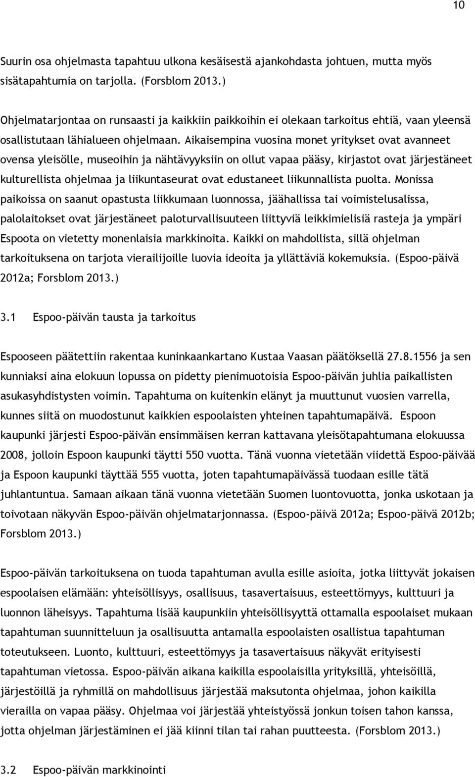 Aikaisempina vuosina monet yritykset ovat avanneet ovensa yleisölle, museoihin ja nähtävyyksiin on ollut vapaa pääsy, kirjastot ovat järjestäneet kulturellista ohjelmaa ja liikuntaseurat ovat