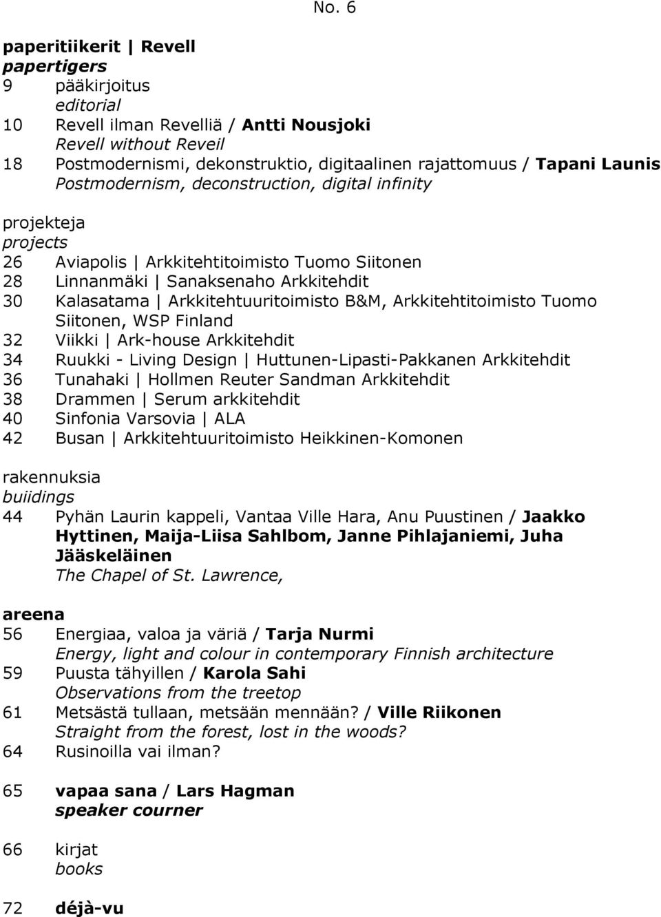 B&M, Arkkitehtitoimisto Tuomo Siitonen, WSP Finland 32 Viikki Ark-house Arkkitehdit 34 Ruukki - Living Design Huttunen-Lipasti-Pakkanen Arkkitehdit 36 Tunahaki Hollmen Reuter Sandman Arkkitehdit 38