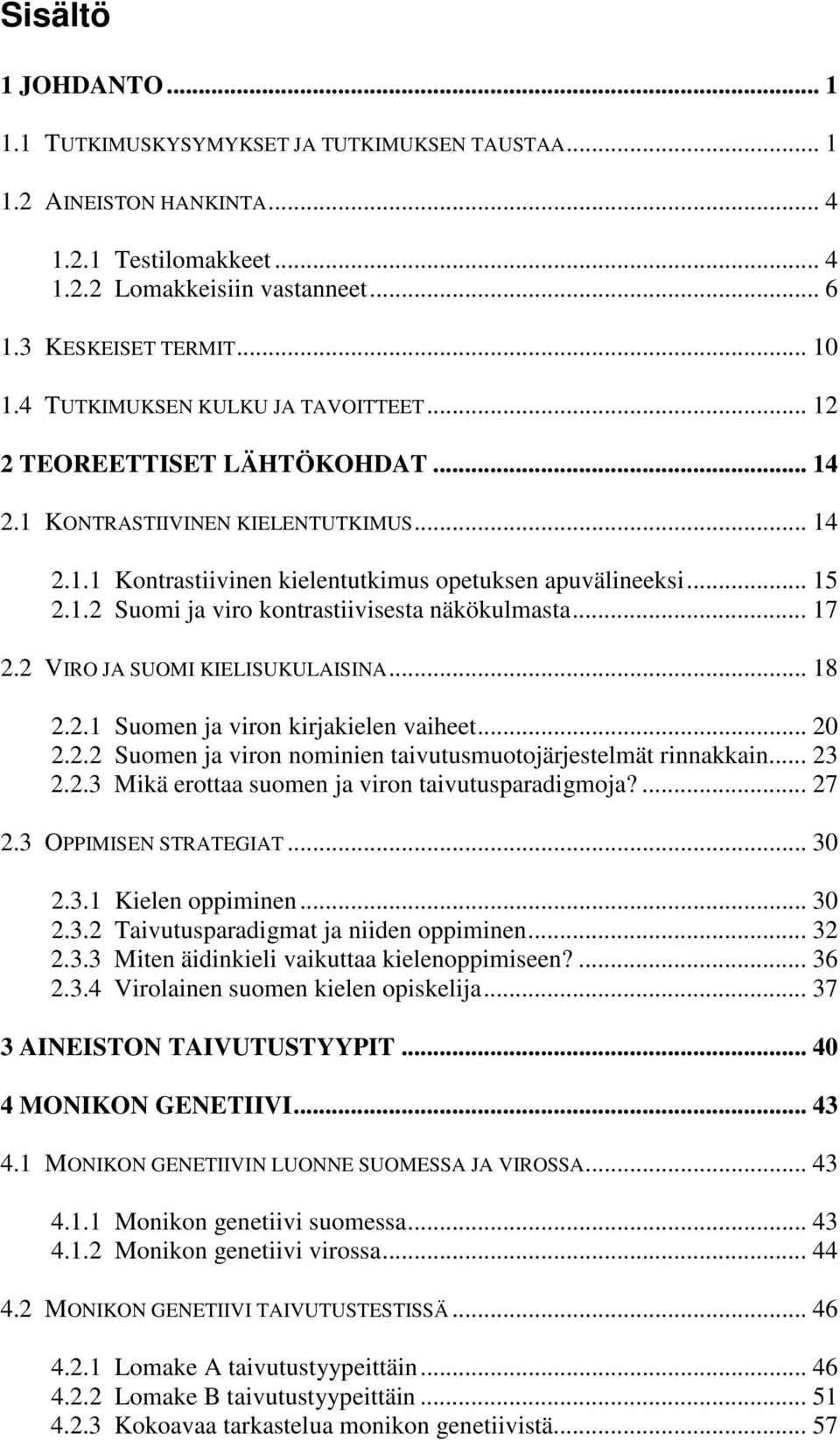 .. 17 2.2 VIRO JA SUOMI KIELISUKULAISINA... 18 2.2.1 Suomen ja viron kirjakielen vaiheet... 20 2.2.2 Suomen ja viron nominien taivutusmuotojärjestelmät rinnakkain... 23 2.2.3 Mikä erottaa suomen ja viron taivutusparadigmoja?