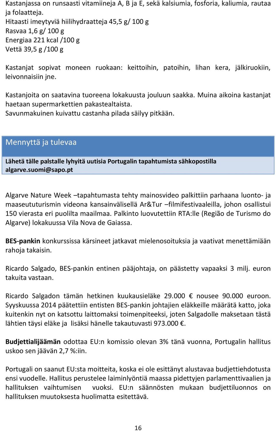 leivonnaisiin jne. Kastanjoita on saatavina tuoreena lokakuusta jouluun saakka. Muina aikoina kastanjat haetaan supermarkettien pakastealtaista. Savunmakuinen kuivattu castanha pilada säilyy pitkään.