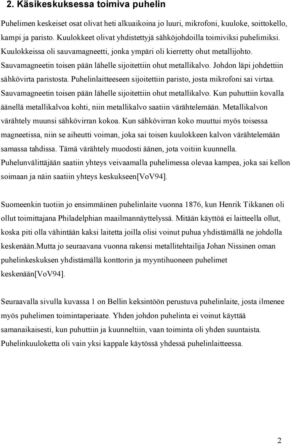 Sauvamagneetin toisen pään lähelle sijoitettiin ohut metallikalvo. Johdon läpi johdettiin sähkövirta paristosta. Puhelinlaitteeseen sijoitettiin paristo, josta mikrofoni sai virtaa.