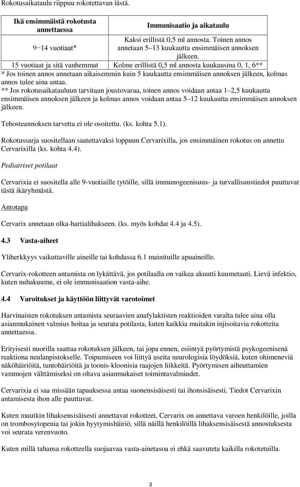 15 vuotiaat ja sitä vanhemmat Kolme erillistä 0,5 ml annosta kuukausina 0, 1, 6** * Jos toinen annos annetaan aikaisemmin kuin 5 kuukautta ensimmäisen annoksen jälkeen, kolmas annos tulee aina antaa.