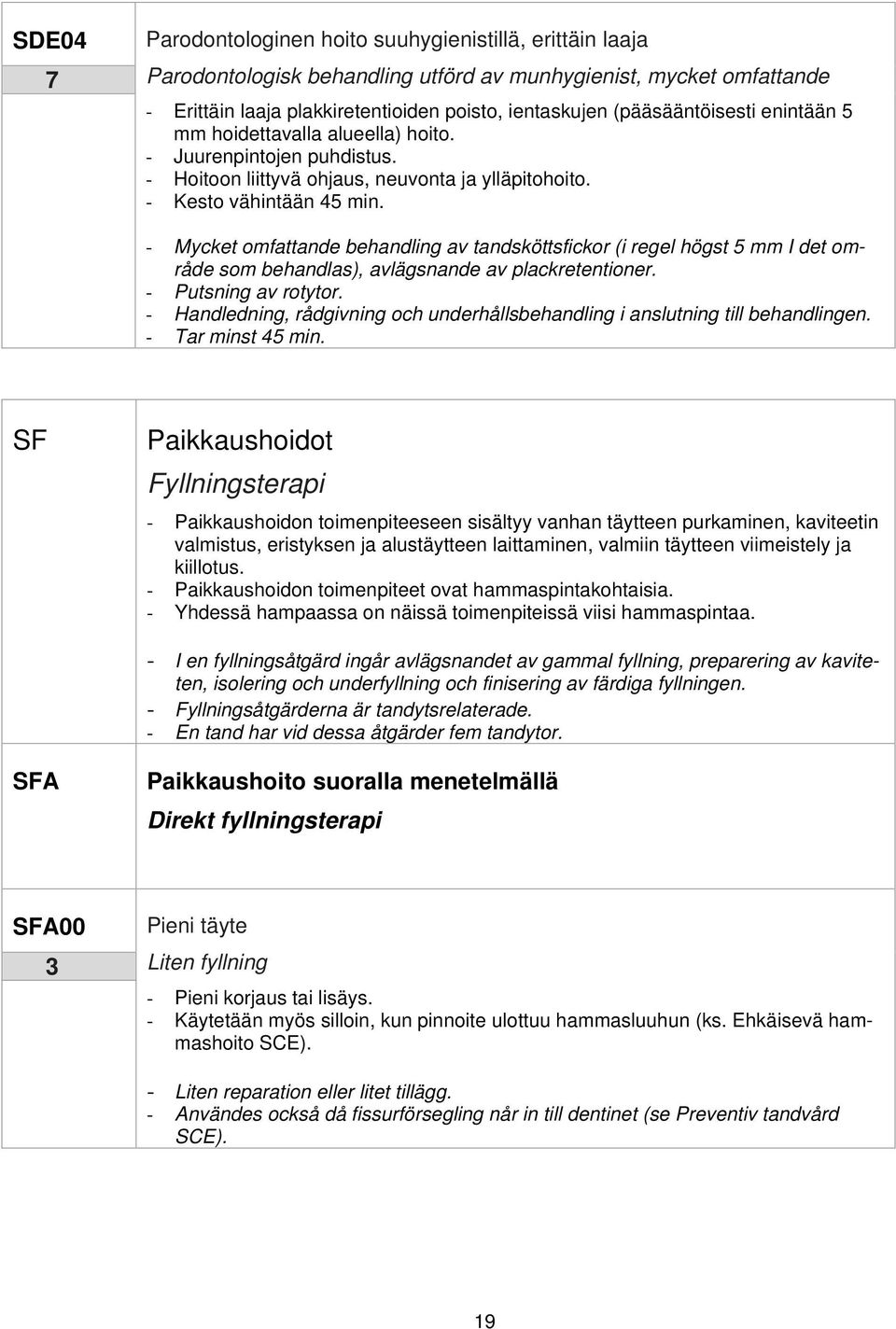 - Mycket omfattande behandling av tandsköttsfickor (i regel högst 5 mm I det område som behandlas), avlägsnande av plackretentioner. - Putsning av rotytor.