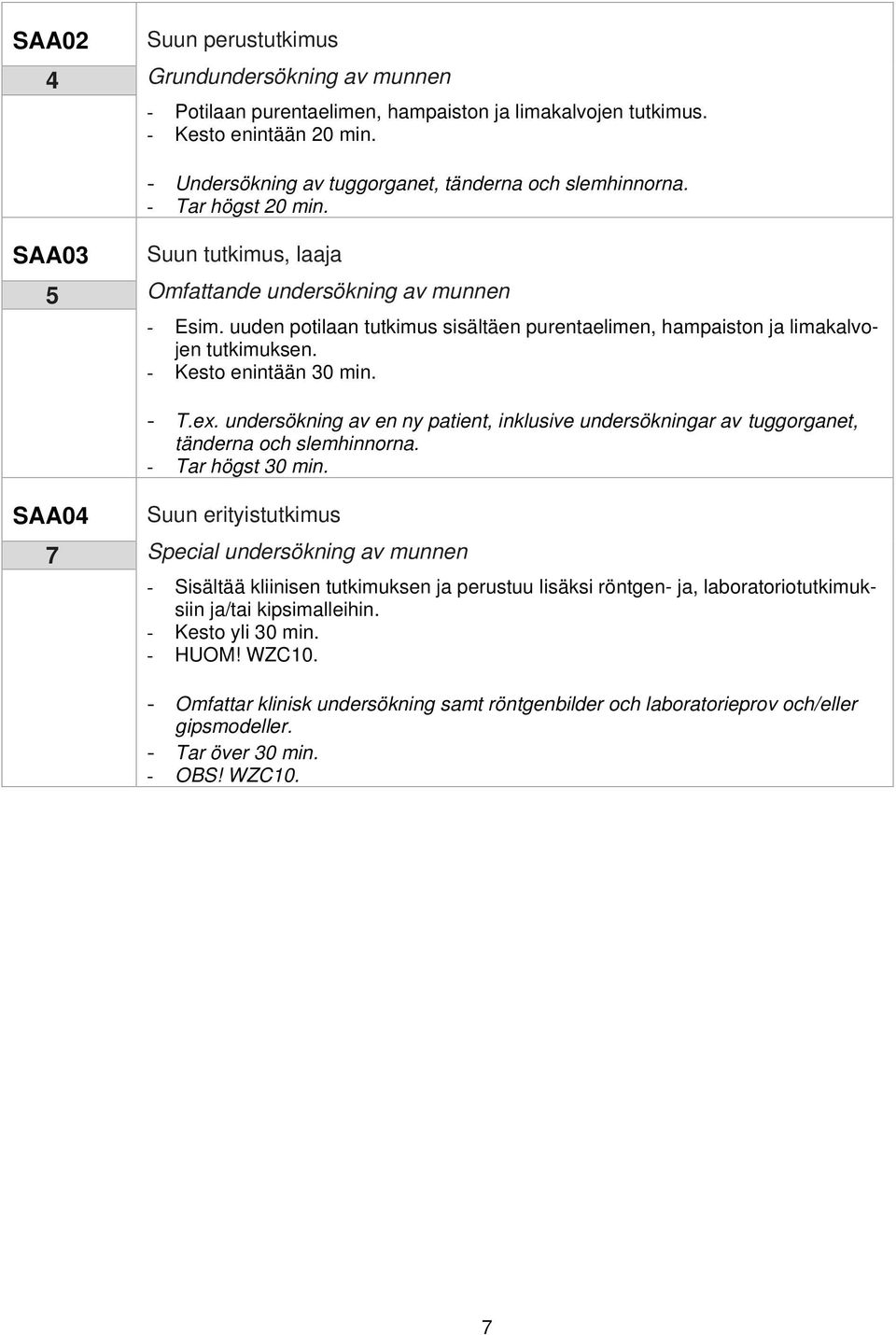 - Kesto enintään 30 min. - T.ex. undersökning av en ny patient, inklusive undersökningar av tuggorganet, tänderna och slemhinnorna. - Tar högst 30 min.