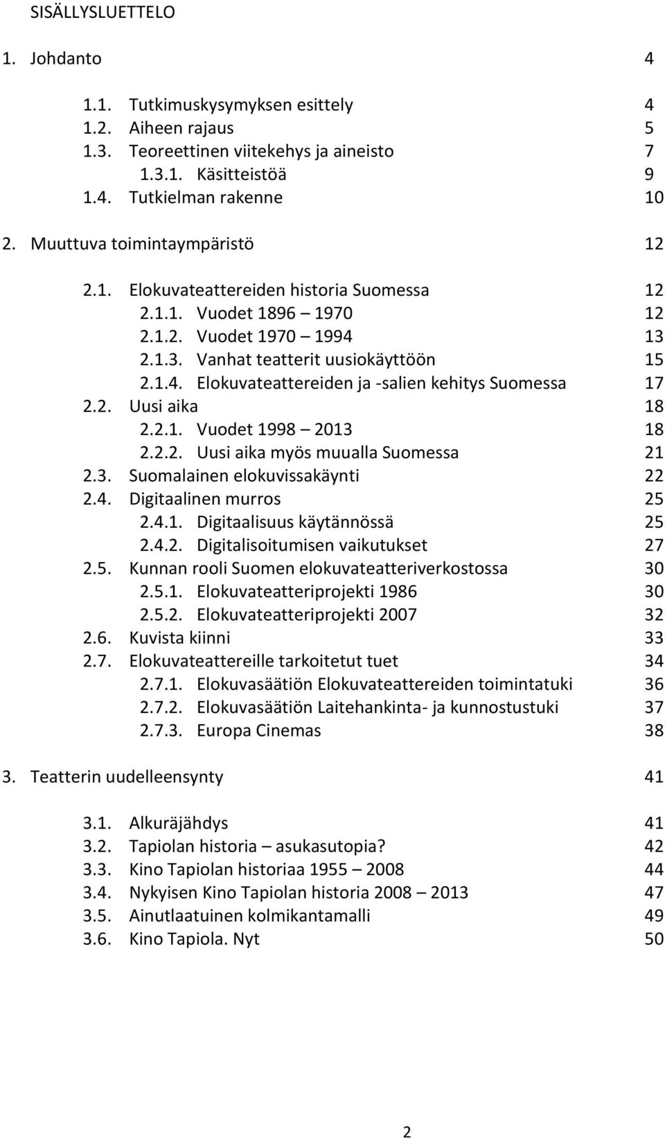 2. Uusi aika 18 2.2.1. Vuodet 1998 2013 18 2.2.2. Uusi aika myös muualla Suomessa 21 2.3. Suomalainen elokuvissakäynti 22 2.4. Digitaalinen murros 25 2.4.1. Digitaalisuus käytännössä 25 2.4.2. Digitalisoitumisen vaikutukset 27 2.