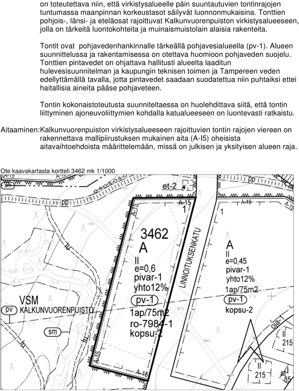 Tontit ovat pohjavedenhankinnalle tärkeällä pohjavesialueella (pv-1). Alueen suunnittelussa ja rakentamisessa on otettava huomioon pohjaveden suojelu.