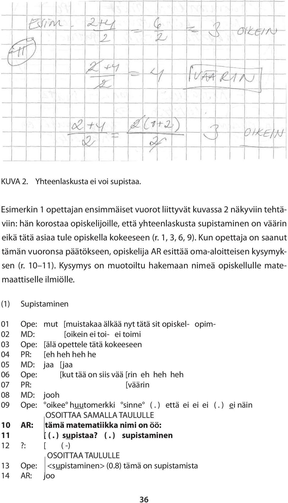 1, 3, 6, 9). Kun opettaja on saanut tämän vuoronsa päätökseen, opiskelija AR esittää oma-aloitteisen kysymyksen (r. 10 11). Kysymys on muotoiltu hakemaan nimeä opiskellulle matemaattiselle ilmiölle.