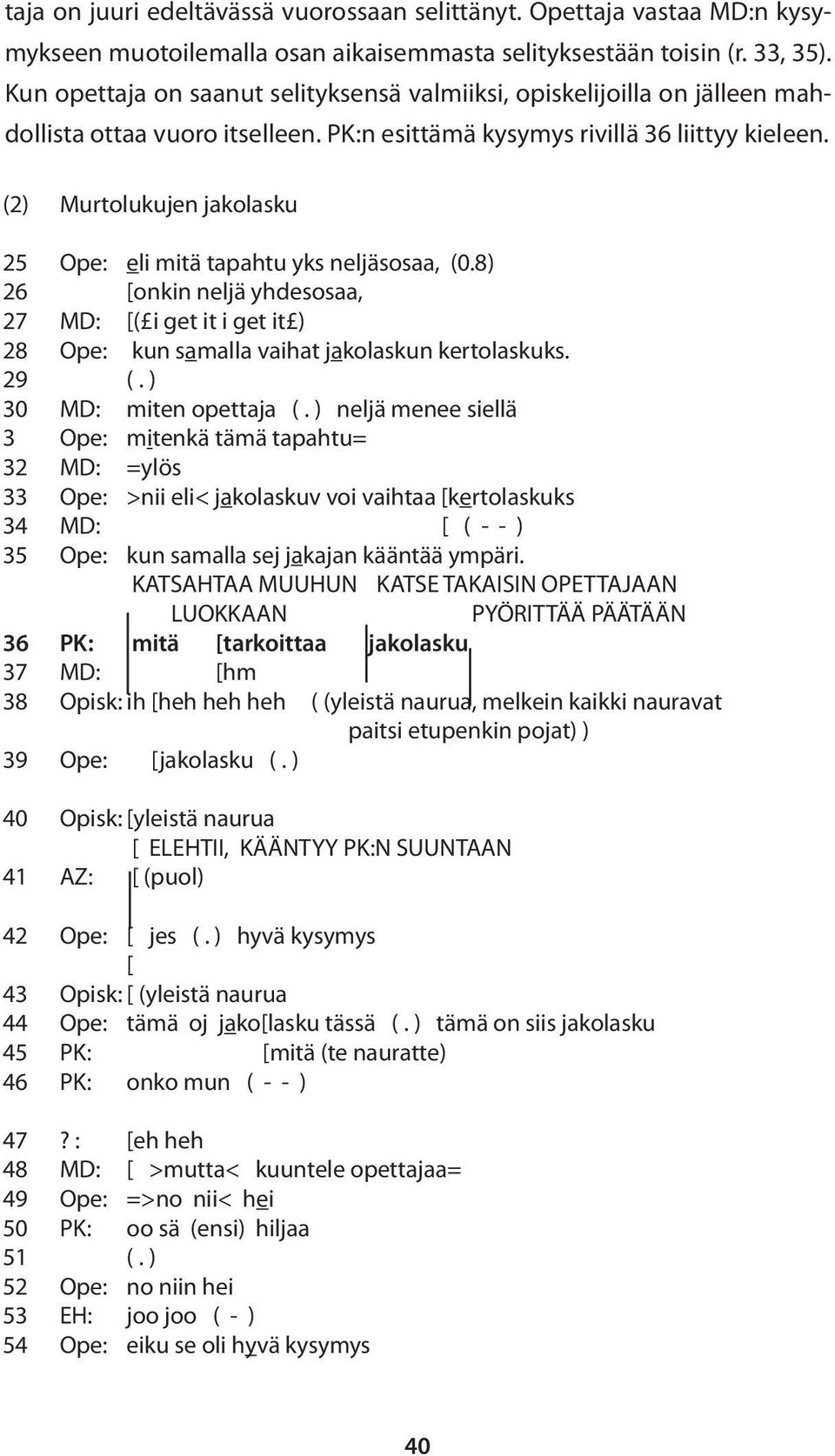 (2) Murtolukujen jakolasku 25 Ope: eli mitä tapahtu yks neljäsosaa, (0.8) 26 [onkin neljä yhdesosaa, 27 MD: [( i get it i get it ) 28 Ope: kun samalla vaihat jakolaskun kertolaskuks. 29 (.