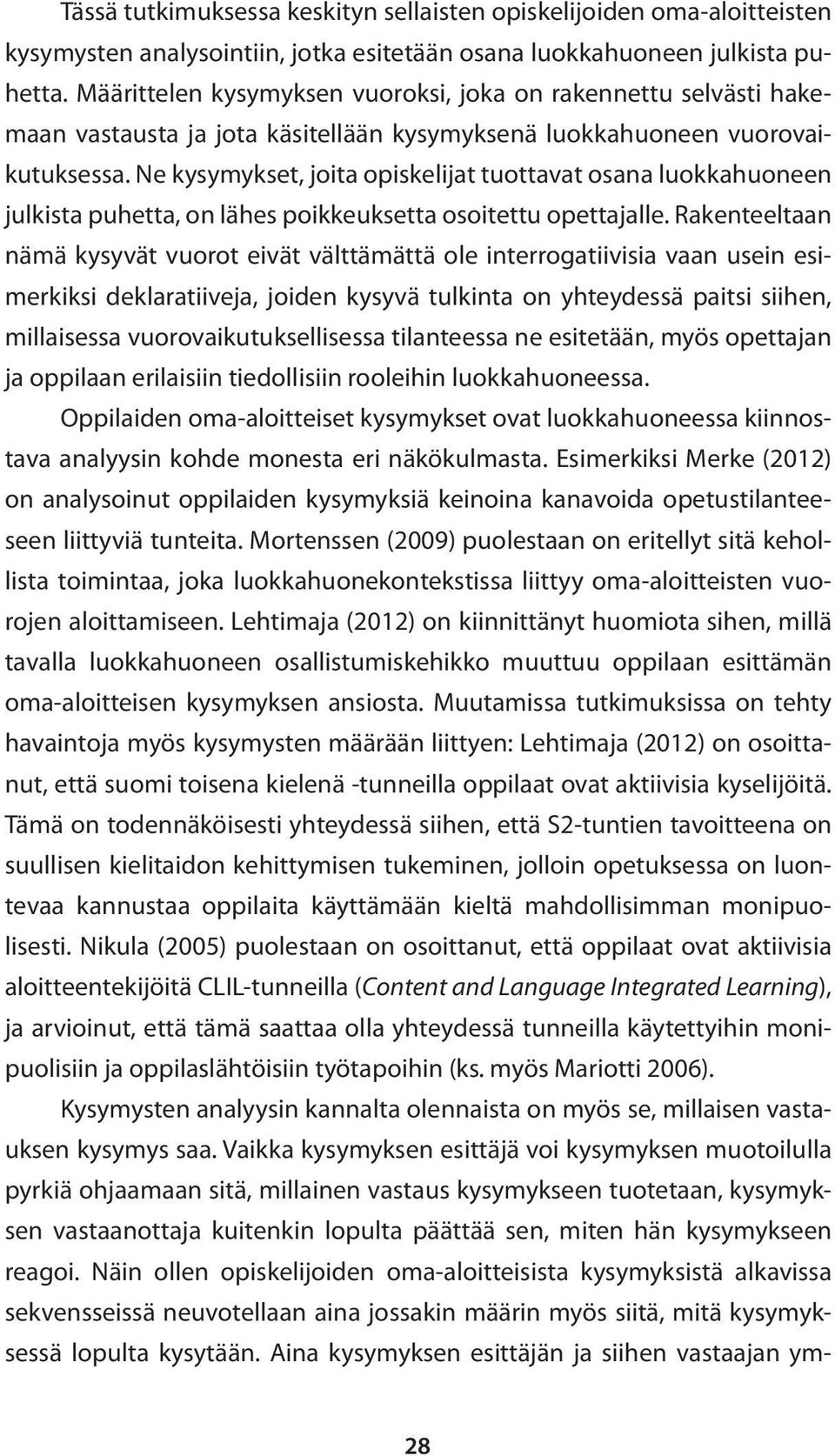 Ne kysymykset, joita opiskelijat tuottavat osana luokkahuoneen julkista puhetta, on lähes poikkeuksetta osoitettu opettajalle.