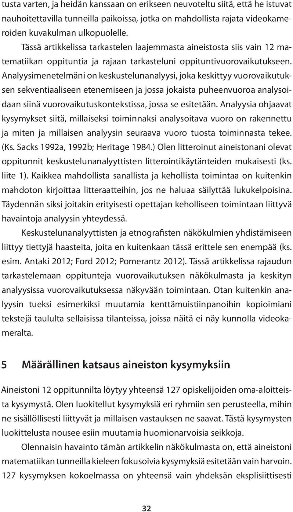 Analyysimenetelmäni on keskustelunanalyysi, joka keskittyy vuorovaikutuksen sekventiaaliseen etenemiseen ja jossa jokaista puheenvuoroa analysoidaan siinä vuorovaikutuskontekstissa, jossa se