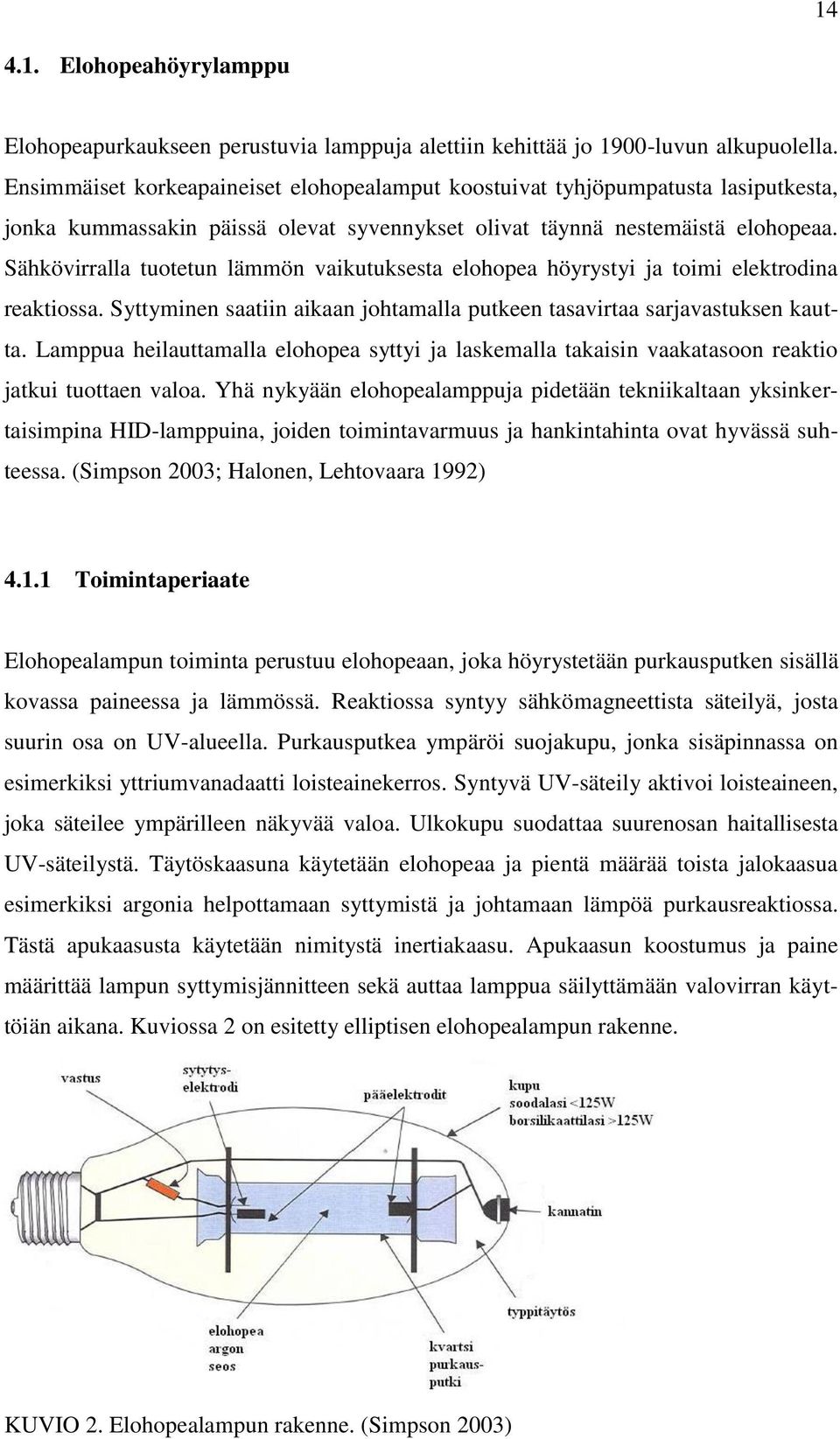 Sähkövirralla tuotetun lämmön vaikutuksesta elohopea höyrystyi ja toimi elektrodina reaktiossa. Syttyminen saatiin aikaan johtamalla putkeen tasavirtaa sarjavastuksen kautta.