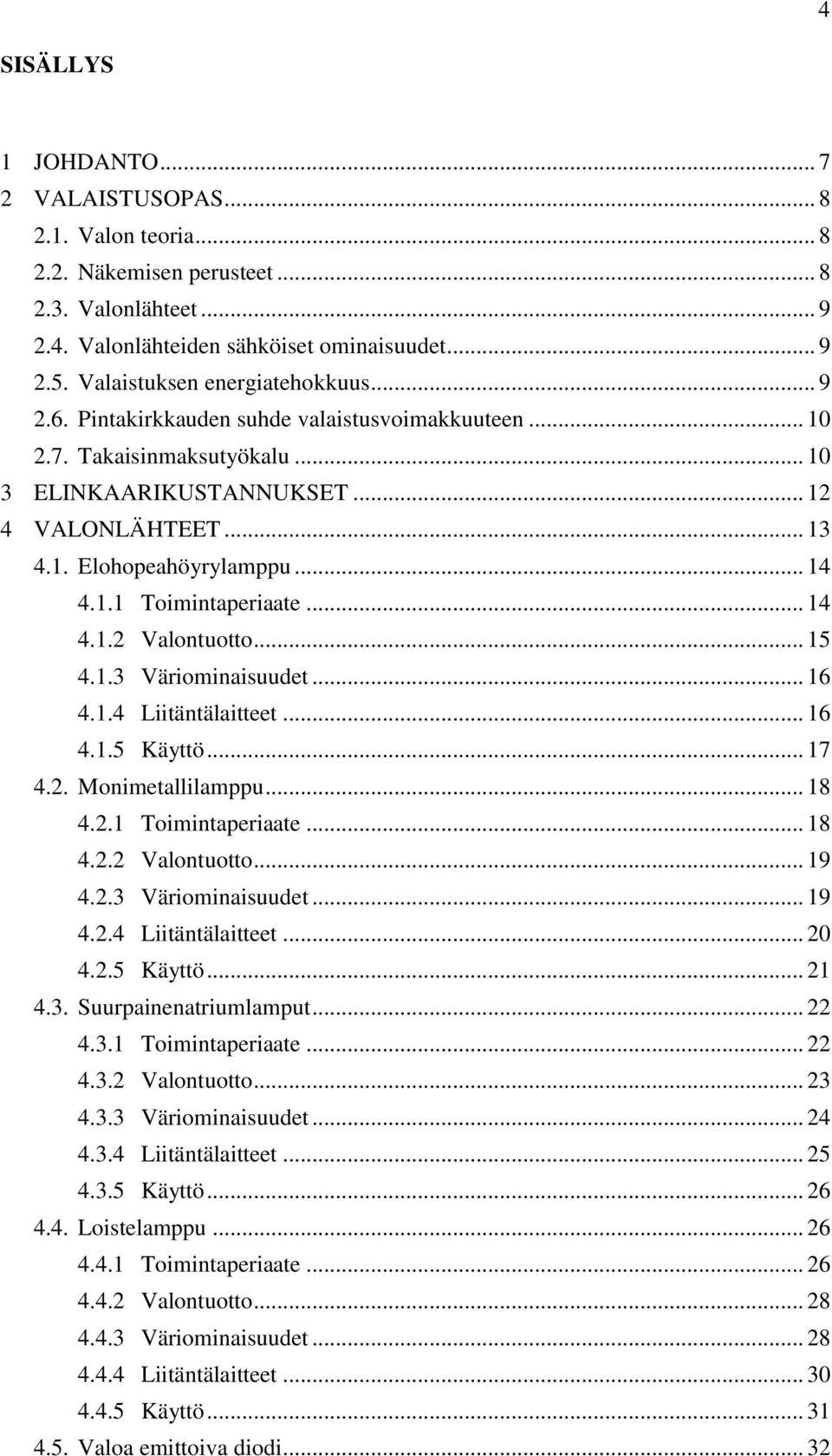 .. 14 4.1.1 Toimintaperiaate... 14 4.1.2 Valontuotto... 15 4.1.3 Väriominaisuudet... 16 4.1.4 Liitäntälaitteet... 16 4.1.5 Käyttö... 17 4.2. Monimetallilamppu... 18 4.2.1 Toimintaperiaate... 18 4.2.2 Valontuotto... 19 4.