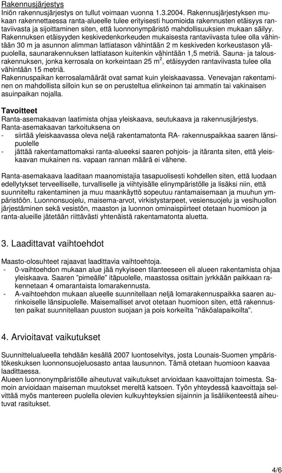 Rakennuksen etäisyyden keskivedenkorkeuden mukaisesta rantaviivasta tulee olla vähintään 30 m ja asunnon alimman lattiatason vähintään 2 m keskiveden korkeustason yläpuolella, saunarakennuksen