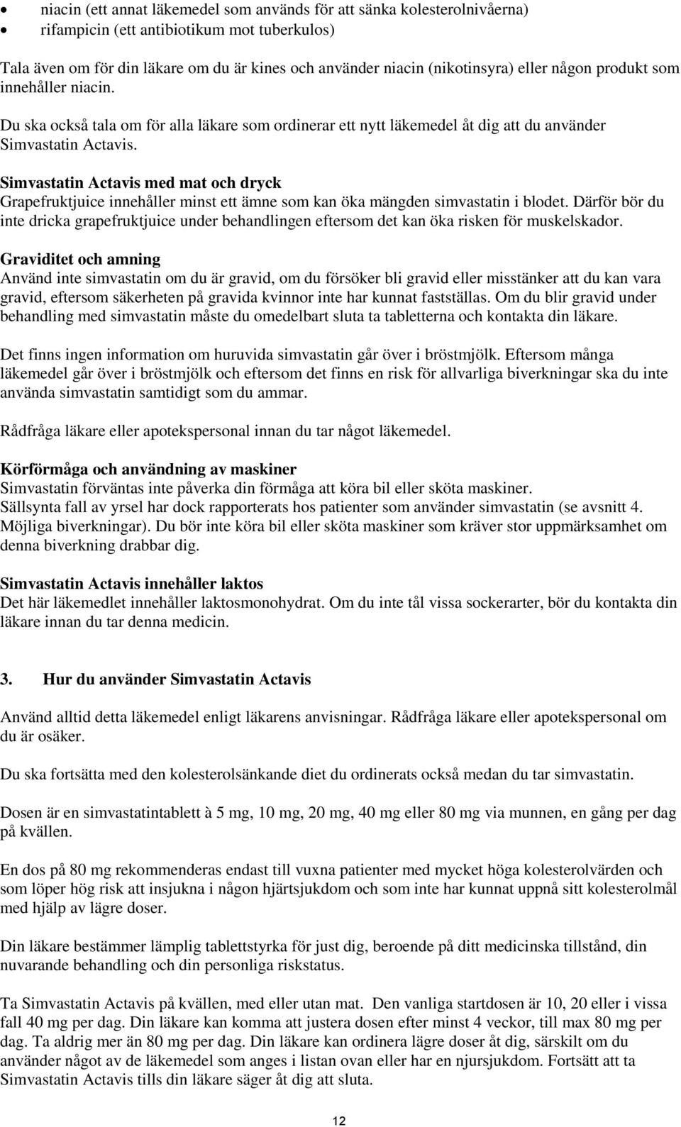 Simvastatin Actavis med mat och dryck Grapefruktjuice innehåller minst ett ämne som kan öka mängden simvastatin i blodet.