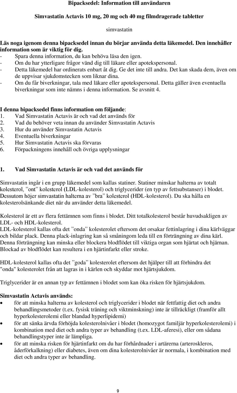 - Detta läkemedel har ordinerats enbart åt dig. Ge det inte till andra. Det kan skada dem, även om de uppvisar sjukdomstecken som liknar dina.