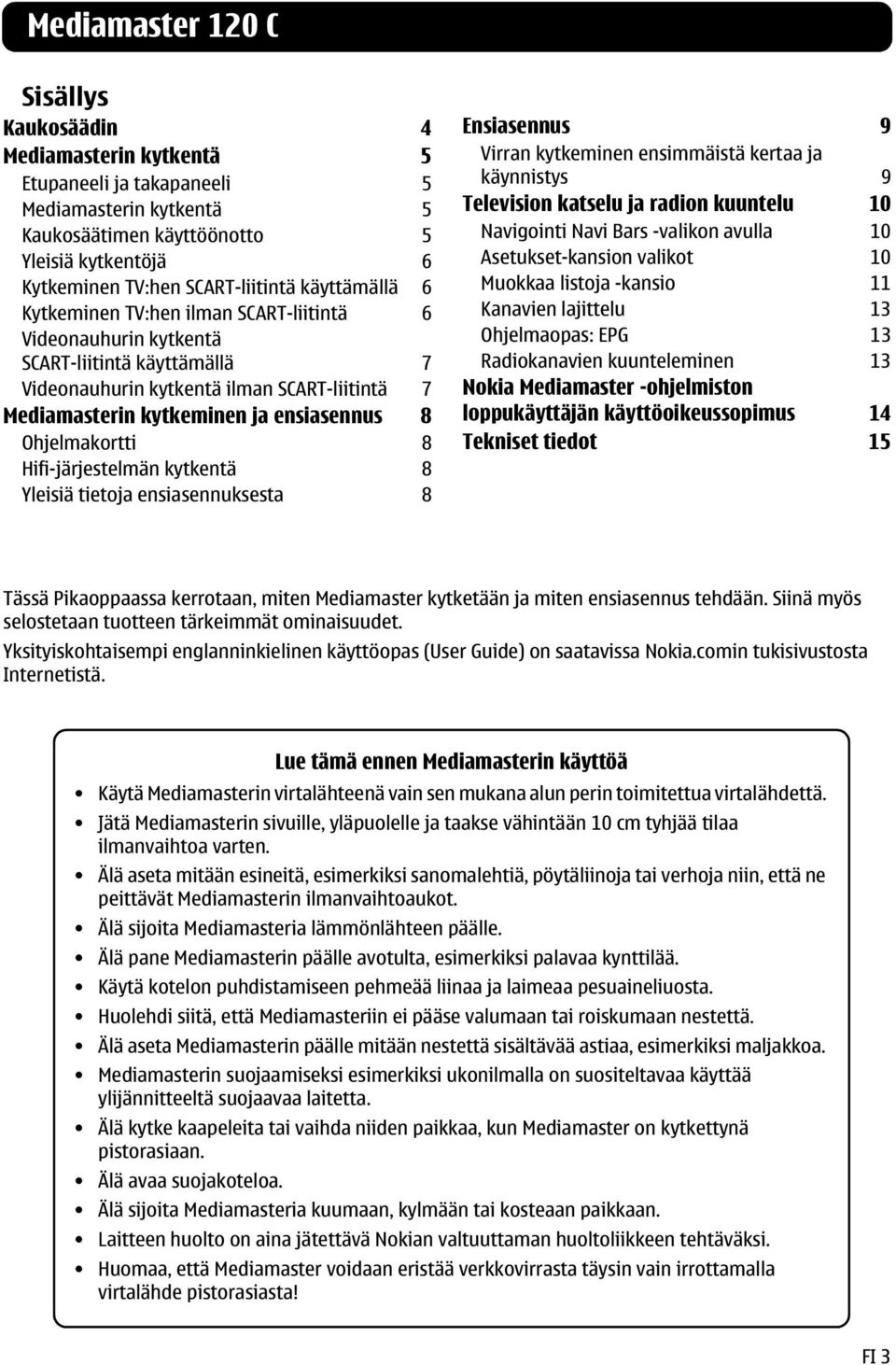 ensiasennus 8 Ohjelmakortti 8 Hifi-järjestelmän kytkentä 8 Yleisiä tietoja ensiasennuksesta 8 Ensiasennus 9 Virran kytkeminen ensimmäistä kertaa ja käynnistys 9 Television katselu ja radion kuuntelu