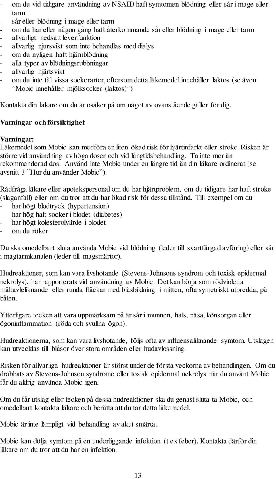 om du inte tål vissa sockerarter, eftersom detta läkemedel innehåller laktos (se även Mobic innehåller mjölksocker (laktos) ) Kontakta din läkare om du är osäker på om något av ovanstående gäller för