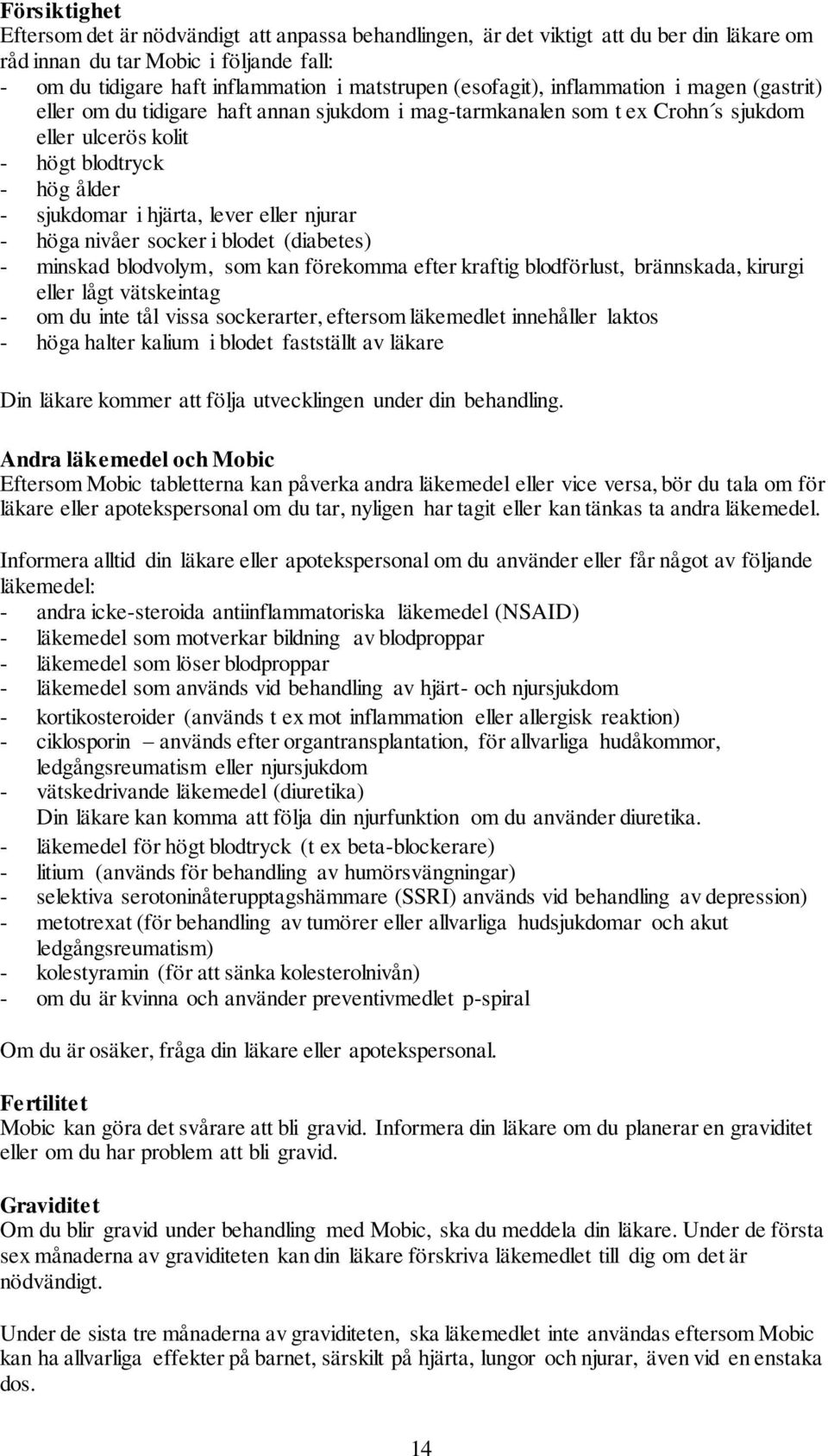 lever eller njurar - höga nivåer socker i blodet (diabetes) - minskad blodvolym, som kan förekomma efter kraftig blodförlust, brännskada, kirurgi eller lågt vätskeintag - om du inte tål vissa