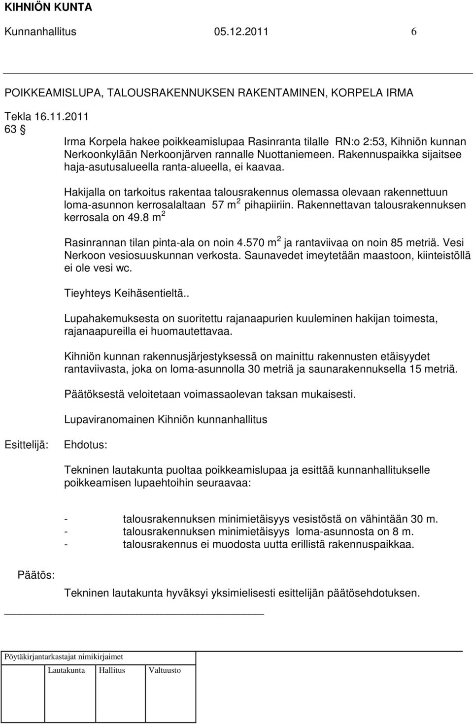 Rakennettavan talousrakennuksen kerrosala on 49.8 m 2 Rasinrannan tilan pinta-ala on noin 4.570 m 2 ja rantaviivaa on noin 85 metriä. Vesi Nerkoon vesiosuuskunnan verkosta.