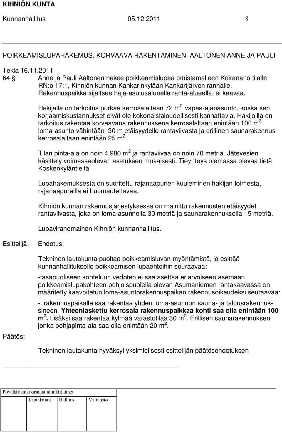 Hakijalla on tarkoitus purkaa kerrosalaltaan 72 m 2 vapaa-ajanasunto, koska sen korjaamiskustannukset eivät ole kokonaistaloudellisesti kannattavia.