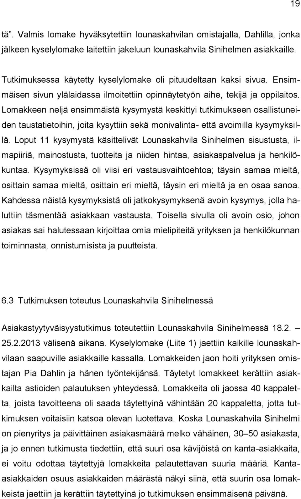 Lomakkeen neljä ensimmäistä kysymystä keskittyi tutkimukseen osallistuneiden taustatietoihin, joita kysyttiin sekä monivalinta- että avoimilla kysymyksillä.