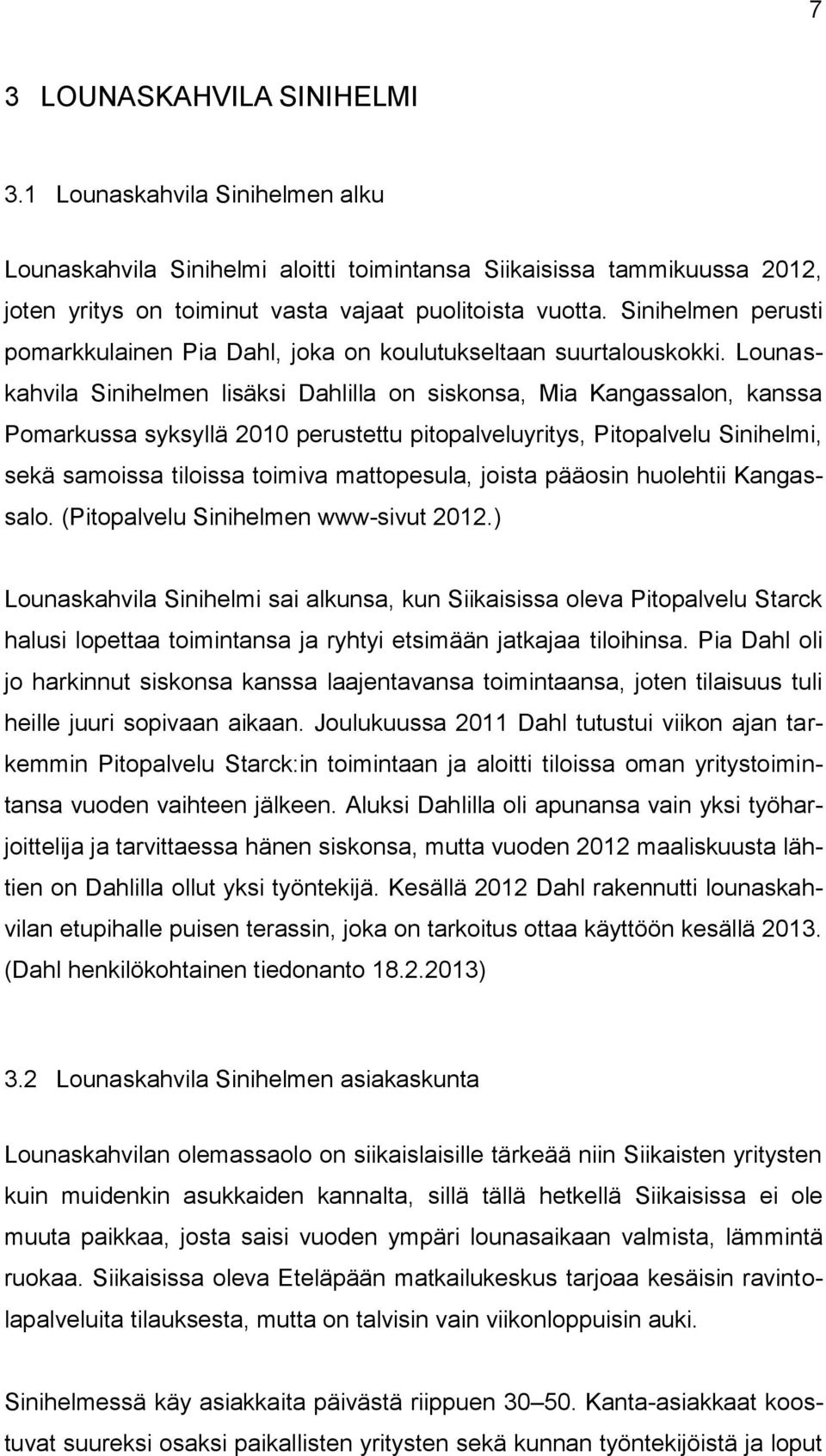 Lounaskahvila Sinihelmen lisäksi Dahlilla on siskonsa, Mia Kangassalon, kanssa Pomarkussa syksyllä 2010 perustettu pitopalveluyritys, Pitopalvelu Sinihelmi, sekä samoissa tiloissa toimiva