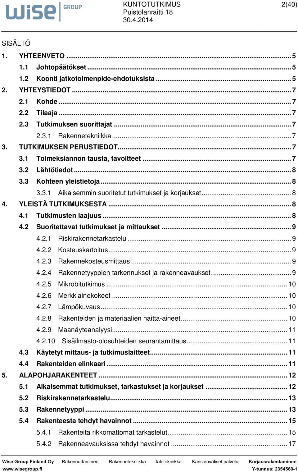 YLEISTÄ TUTKIMUKSESTA... 8 4.1 Tutkimusten laajuus... 8 4.2 Suoritettavat tutkimukset ja mittaukset... 9 4.2.1 Riskirakennetarkastelu... 9 4.2.2 Kosteuskartoitus... 9 4.2.3 Rakennekosteusmittaus... 9 4.2.4 Rakennetyyppien tarkennukset ja rakenneavaukset.